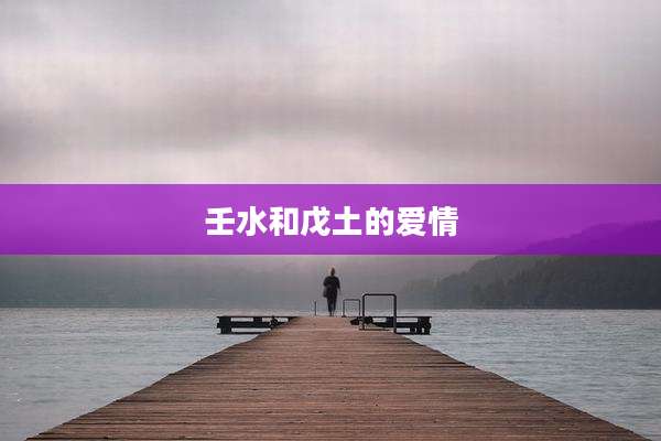 壬水和戊土的爱情