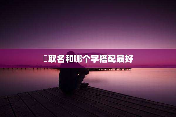 婠取名和哪个字搭配最好