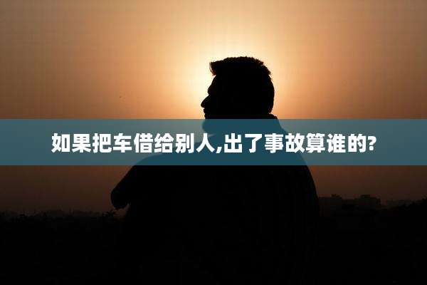 如果把车借给别人,出了事故算谁的?