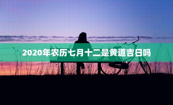 2020年农历七月十二是黄道吉日吗