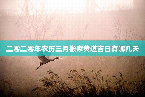 二零二零年农历三月搬家黄道吉日有哪几天
