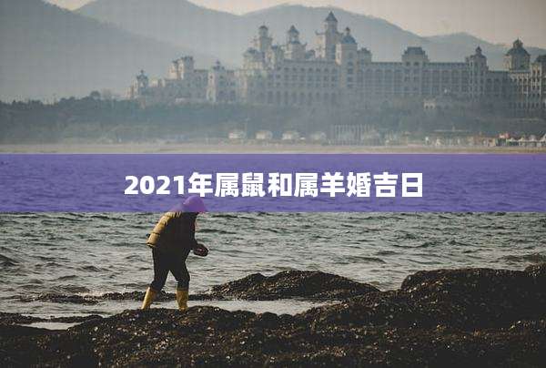 2021年属鼠和属羊婚吉日
