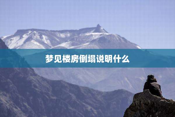 梦见楼房倒塌说明什么