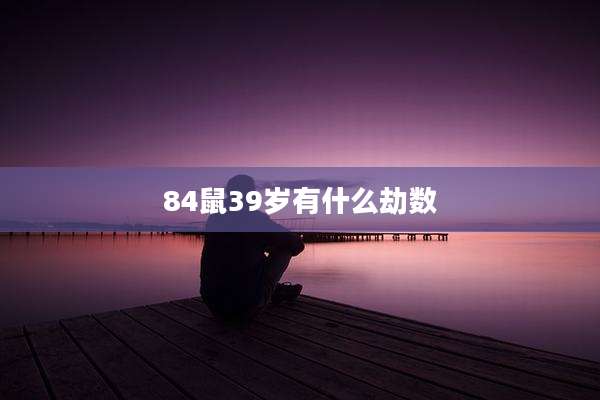 84鼠39岁有什么劫数