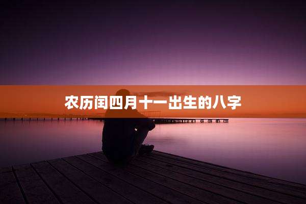 农历闰四月十一出生的八字