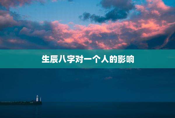 生辰八字对一个人的影响
