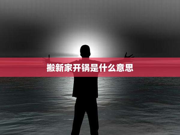 搬新家开锅是什么意思
