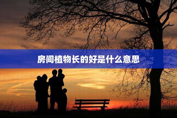 房间植物长的好是什么意思