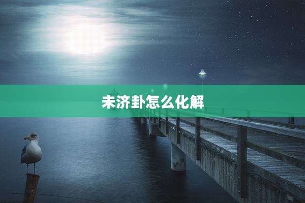 未济卦怎么化解
