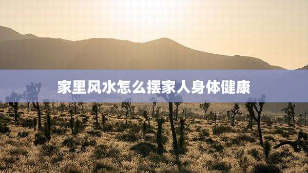 家里风水怎么摆家人身体健康