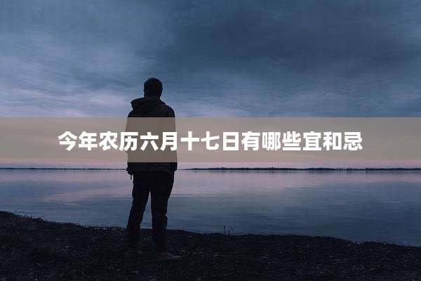 今年农历六月十七日有哪些宜和忌