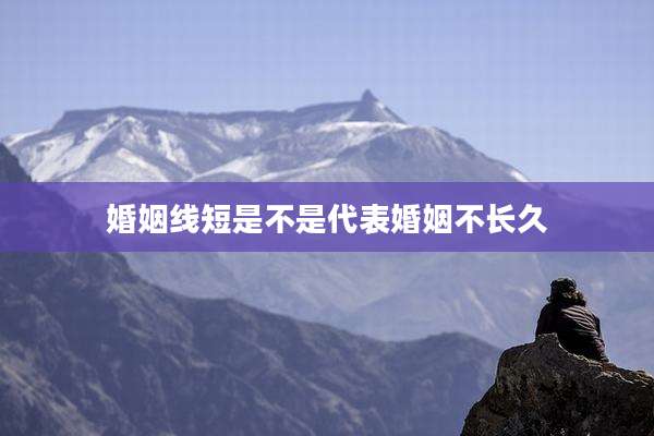 婚姻线短是不是代表婚姻不长久