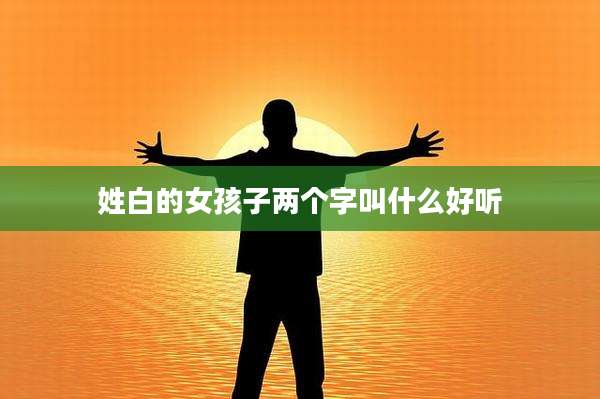 姓白的女孩子两个字叫什么好听
