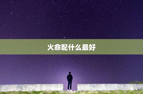 火命配什么最好