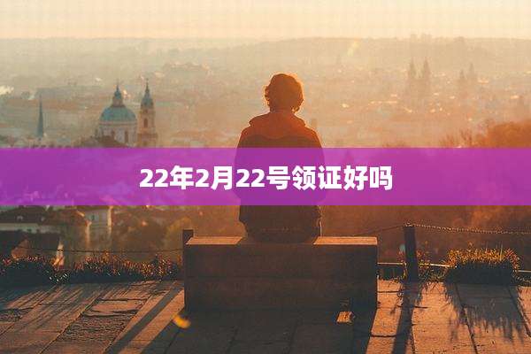 22年2月22号领证好吗