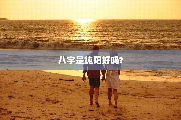 八字是纯阳好吗?