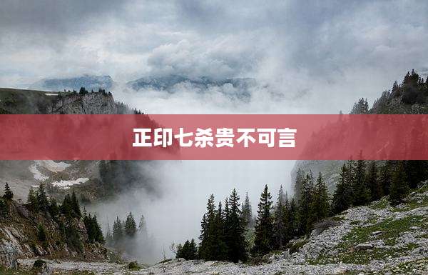 正印七杀贵不可言