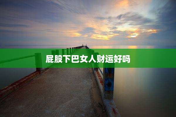 屁股下巴女人财运好吗