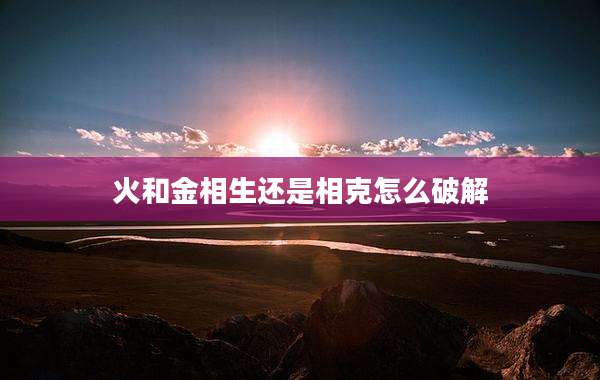 火和金相生还是相克怎么破解