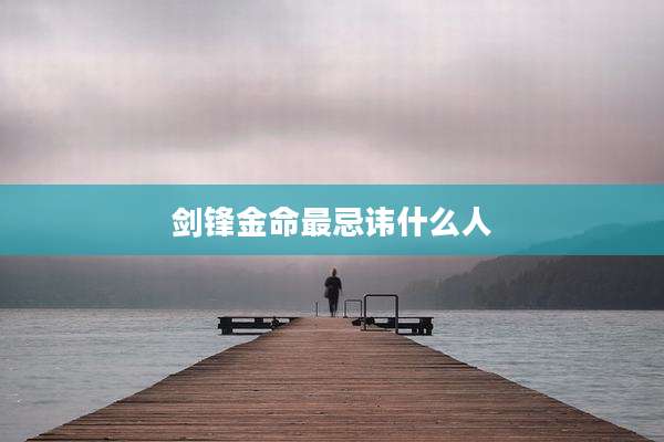 剑锋金命最忌讳什么人