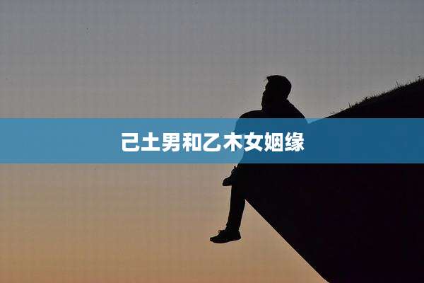 己土男和乙木女姻缘