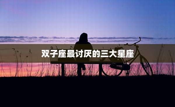 双子座最讨厌的三大星座