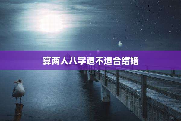 算两人八字适不适合结婚