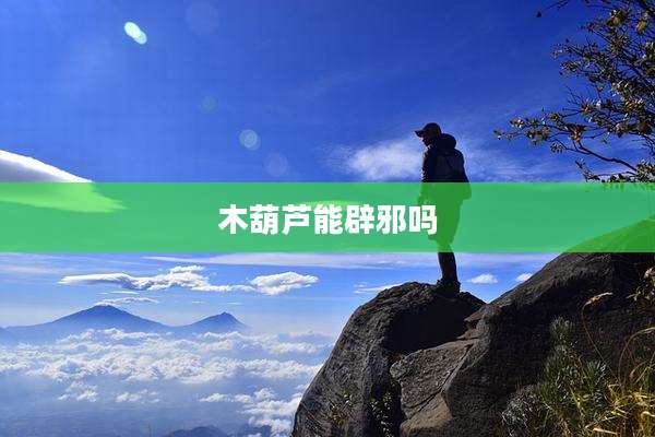 木葫芦能辟邪吗
