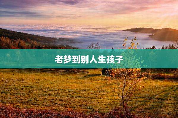 老梦到别人生孩子