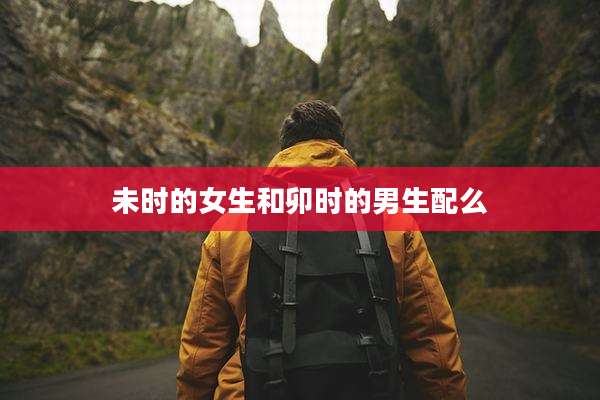 未时的女生和卯时的男生配么
