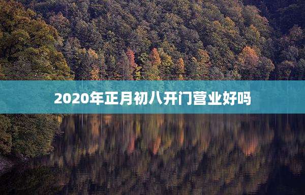 2020年正月初八开门营业好吗