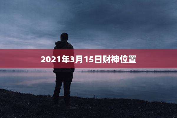 2021年3月15日财神位置