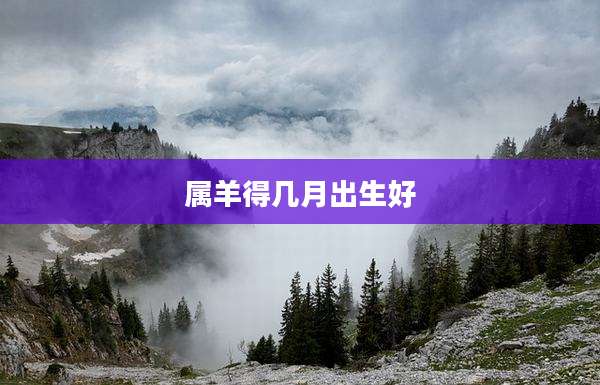 属羊得几月出生好