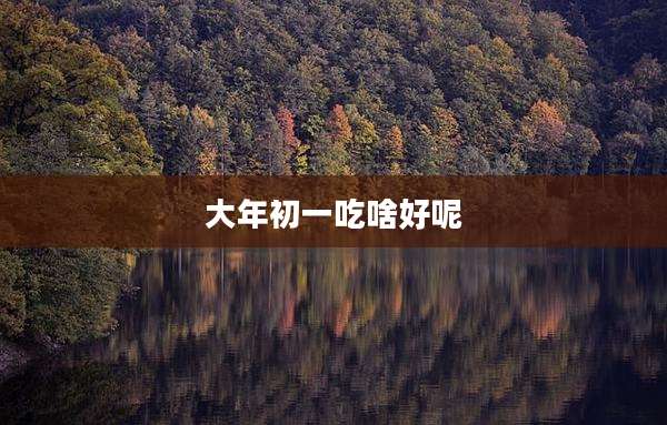 大年初一吃啥好呢