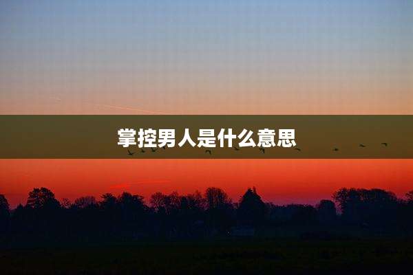 掌控男人是什么意思