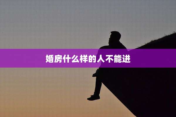 婚房什么样的人不能进