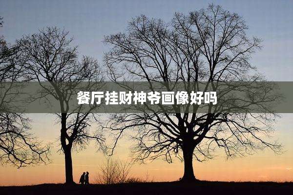 餐厅挂财神爷画像好吗