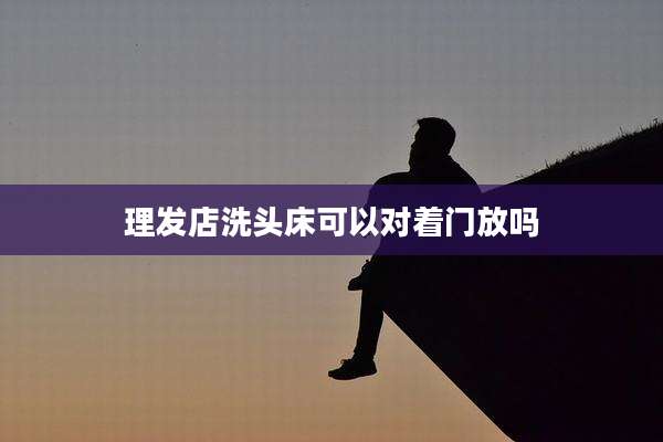 理发店洗头床可以对着门放吗