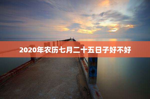 2020年农历七月二十五日子好不好
