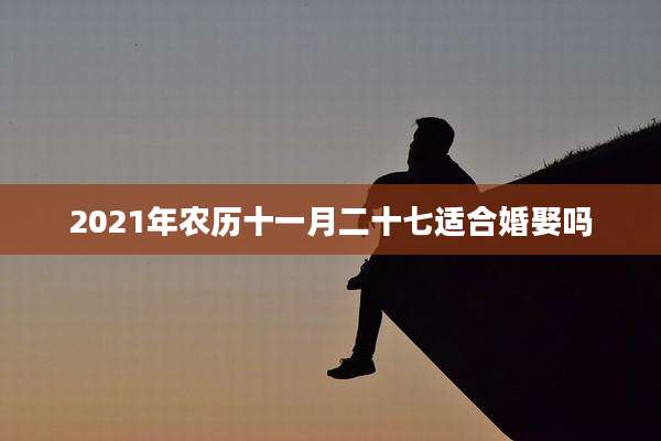 2021年农历十一月二十七适合婚娶吗