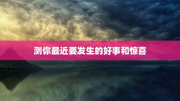 测你最近要发生的好事和惊喜