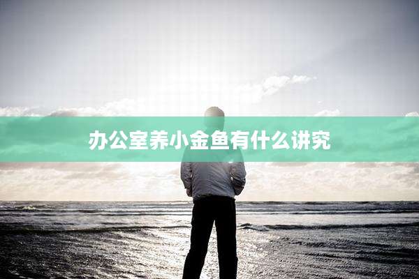 办公室养小金鱼有什么讲究