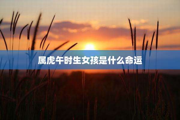 属虎午时生女孩是什么命运