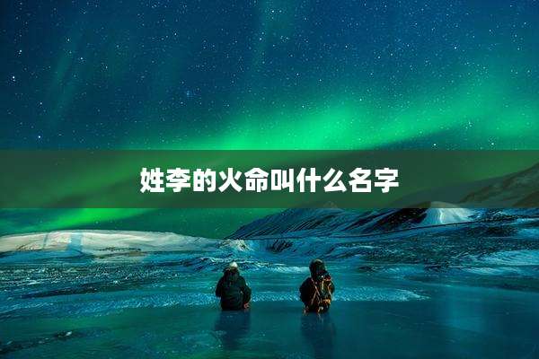 姓李的火命叫什么名字