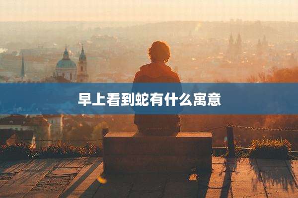早上看到蛇有什么寓意