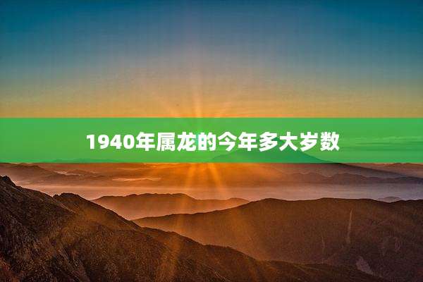 1940年属龙的今年多大岁数