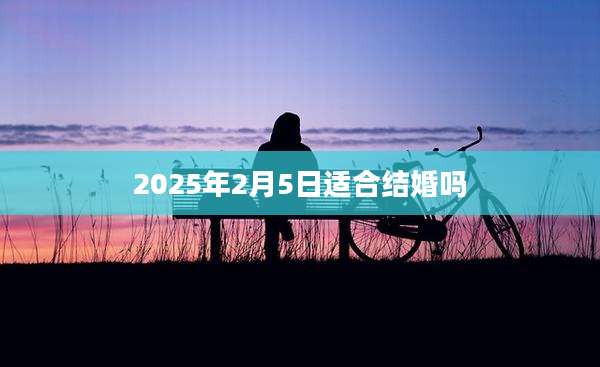 2025年2月5日适合结婚吗