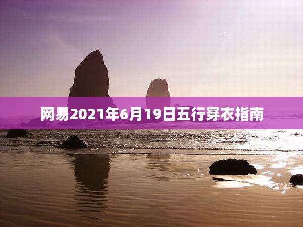 网易2021年6月19日五行穿衣指南