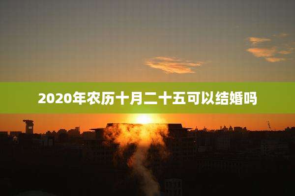 2020年农历十月二十五可以结婚吗