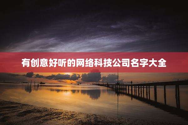 有创意好听的网络科技公司名字大全